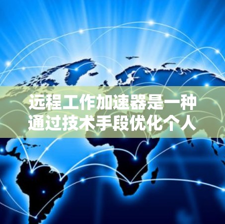 远程工作加速器是一种通过技术手段优化个人或企业带宽使用的工具,广泛应用于远程工作场景。以下是详细的信息 远程工作加速器是一种通过技术手段优化个人或企业带宽使用的工具,广泛应用于远程工作场景。以下是详细的信息