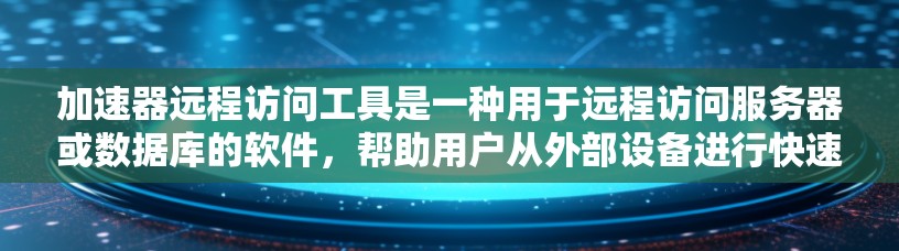 加速器远程访问工具是一种用于远程访问服务器或数据库的软件,帮助用户从外部设备进行快速、安全的访问。以下是其关键点的总结 加速器远程访问工具是一种用于远程访问服务器或数据库的软件,帮助用户从外部设备进行快速、安全的访问。以下是其关键点的总结