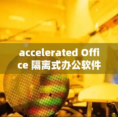 accelerated Office 隔离式办公软件 是一款强大的远程办公工具,适合企业用户和个人用户。以下是几款常见的 accelerated Office 隔离式办公软件推荐 accelerated Office 隔离式办公软件 是一款强大的远程办公工具,适合企业用户和个人用户。以下是几款常见的 accelerated Office 隔离式办公软件推荐