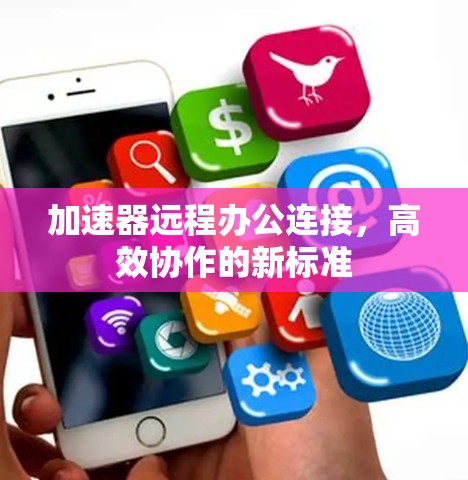 加速器远程办公连接,高效协作的新标准 加速器远程办公连接,高效协作的新标准