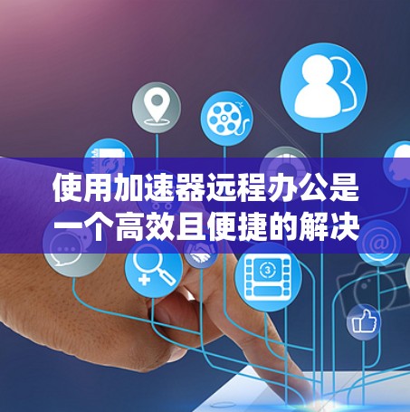 使用加速器远程办公是一个高效且便捷的解决方案,适合需要远程访问和协作的用户。以下是一步步的指南,帮助您系统地使用加速器远程办公 使用加速器远程办公是一个高效且便捷的解决方案,适合需要远程访问和协作的用户。以下是一步步的指南,帮助您系统地使用加速器远程办公