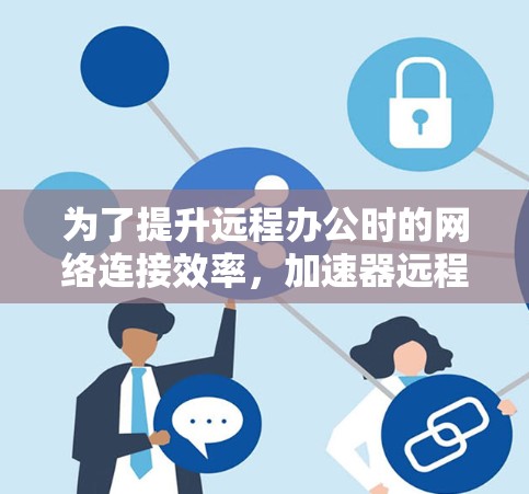 为了提升远程办公时的网络连接效率,加速器远程办公工具是必不可少的。以下是一些推荐的工具及其特点,帮助您优化远程办公体验 为了提升远程办公时的网络连接效率,加速器远程办公工具是必不可少的。以下是一些推荐的工具及其特点,帮助您优化远程办公体验