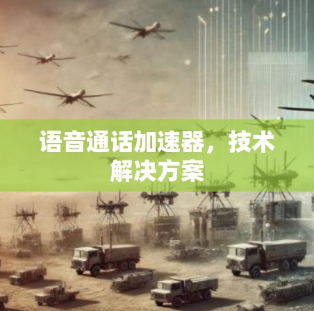 语音通话加速器,技术解决方案 语音通话加速器,技术解决方案