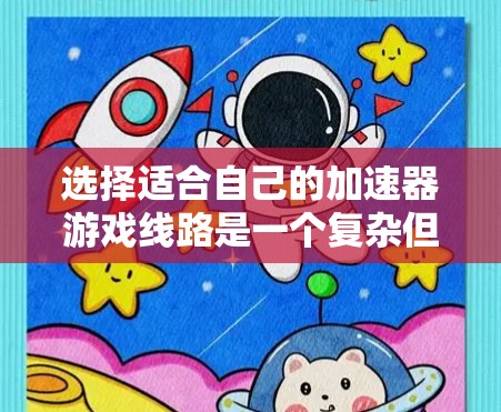 选择适合自己的加速器游戏线路是一个复杂但重要的过程,以下是逐步的指南 选择适合自己的加速器游戏线路是一个复杂但重要的过程,以下是逐步的指南