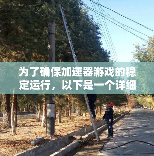 为了确保加速器游戏的稳定运行，以下是一个详细的加速方案计划
