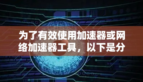 为了有效使用加速器或网络加速器工具，以下是分步骤的使用指南