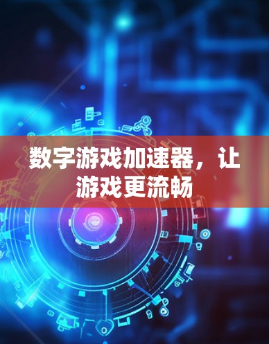 数字游戏加速器,让游戏更流畅 数字游戏加速器,让游戏更流畅