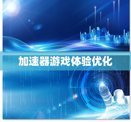 加速器游戏体验优化 加速器游戏体验优化