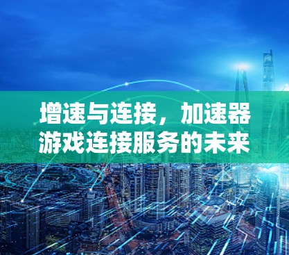 增速与连接，加速器游戏连接服务的未来