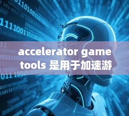 accelerator game tools 是用于加速游戏的工具,旨在提高游戏运行速度。以下是关于加速器游戏工具的详细信息 accelerator game tools 是用于加速游戏的工具,旨在提高游戏运行速度。以下是关于加速器游戏工具的详细信息