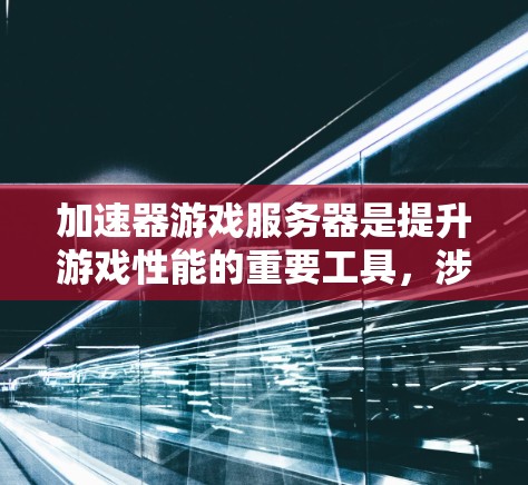加速器游戏服务器是提升游戏性能的重要工具,涉及服务器管理和数据处理等多个方面。以下是对加速器服务器的详细总结 加速器游戏服务器是提升游戏性能的重要工具,涉及服务器管理和数据处理等多个方面。以下是对加速器服务器的详细总结