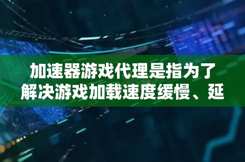 加速器游戏代理是指为了解决游戏加载速度缓慢、延迟等问题而使用的加速器工具,这些工具通常用于虚拟化游戏环境,帮助你更轻松地体验各种游戏。以下是关于加速器游戏代理的一些关键信息和推荐 加速器游戏代理是指为了解决游戏加载速度缓慢、延迟等问题而使用的加速器工具,这些工具通常用于虚拟化游戏环境,帮助你更轻松地体验各种游戏。以下是关于加速器游戏代理的一些关键信息和推荐
