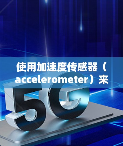 使用加速度传感器(accelerometer)来测量车辆的行驶速度,可以通过以下步骤进行 使用加速度传感器(accelerometer)来测量车辆的行驶速度,可以通过以下步骤进行