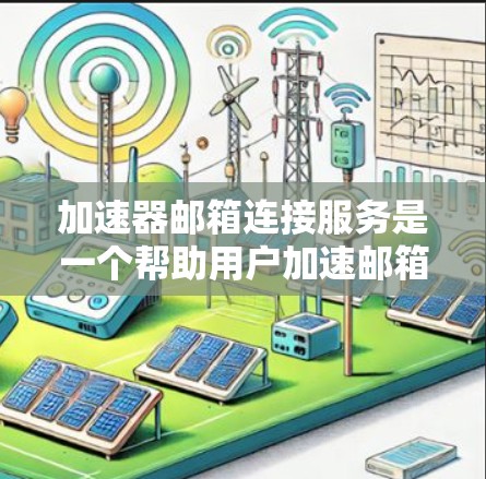 加速器邮箱连接服务是一个帮助用户加速邮箱连接的工具。以下是使用该服务的步骤 加速器邮箱连接服务是一个帮助用户加速邮箱连接的工具。以下是使用该服务的步骤