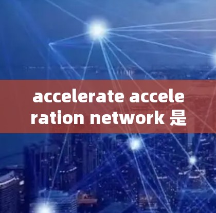 accelerate acceleration network 是一种结合了加速器架构和特定模型的网络架构,旨在通过优化计算效率和资源利用来加速训练过程。以下是对该概念的详细分析 accelerate acceleration network 是一种结合了加速器架构和特定模型的网络架构,旨在通过优化计算效率和资源利用来加速训练过程。以下是对该概念的详细分析