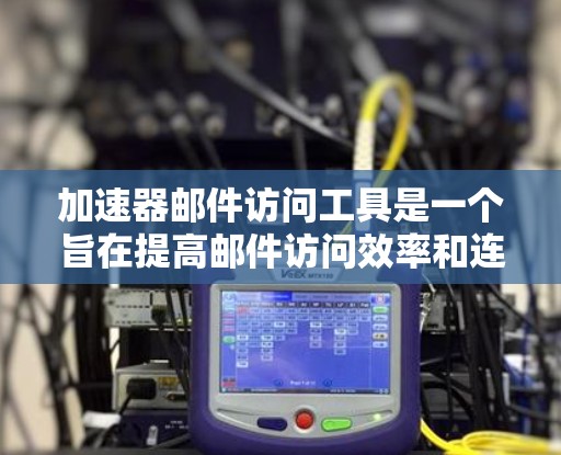 加速器邮件访问工具是一个旨在提高邮件访问效率和连接速度的工具。它通过自动处理邮件下载、发送等步骤,减少用户手动操作的时间和错误,从而提供更高效的服务。以下是一个详细的指南,帮助您更好地使用该工具 加速器邮件访问工具是一个旨在提高邮件访问效率和连接速度的工具。它通过自动处理邮件下载、发送等步骤,减少用户手动操作的时间和错误,从而提供更高效的服务。以下是一个详细的指南,帮助您更好地使用该工具