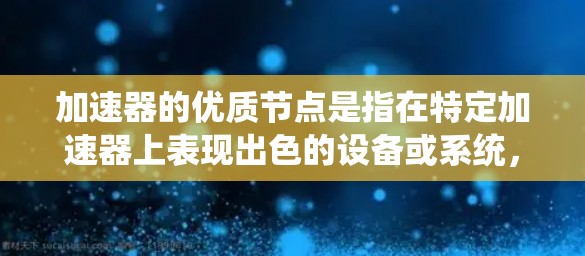 加速器的优质节点是指在特定加速器上表现出色的设备或系统,通常指GPU或TPU等高性能计算设备。以下是关于加速器优质节点的详细指南 加速器的优质节点是指在特定加速器上表现出色的设备或系统,通常指GPU或TPU等高性能计算设备。以下是关于加速器优质节点的详细指南