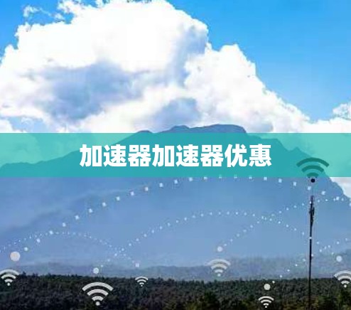 加速器加速器优惠 加速器加速器优惠