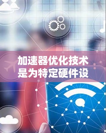 加速器优化技术是为特定硬件设备(如GPU或TPU)优化算法,以提高其运行效率和性能。该技术主要涉及以下步骤和内容 加速器优化技术是为特定硬件设备(如GPU或TPU)优化算法,以提高其运行效率和性能。该技术主要涉及以下步骤和内容