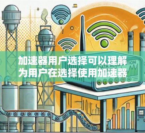 加速器用户选择可以理解为用户在选择使用加速器时,考虑到哪些因素和偏好。以下是关于加速器用户选择的详细分析 加速器用户选择可以理解为用户在选择使用加速器时,考虑到哪些因素和偏好。以下是关于加速器用户选择的详细分析