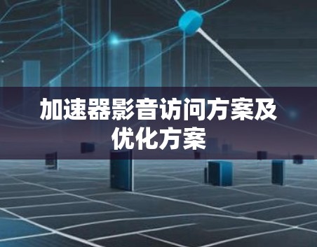 加速器影音访问方案及优化方案 加速器影音访问方案及优化方案