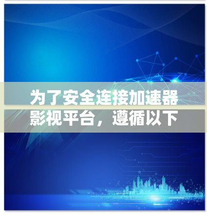为了安全连接加速器影视平台,遵循以下步骤 为了安全连接加速器影视平台,遵循以下步骤