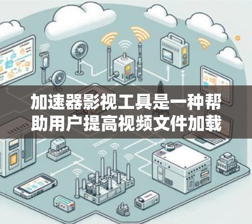 加速器影视工具是一种帮助用户提高视频文件加载速度的软件或工具。以下是对加速器影视工具的详细分析 加速器影视工具是一种帮助用户提高视频文件加载速度的软件或工具。以下是对加速器影视工具的详细分析