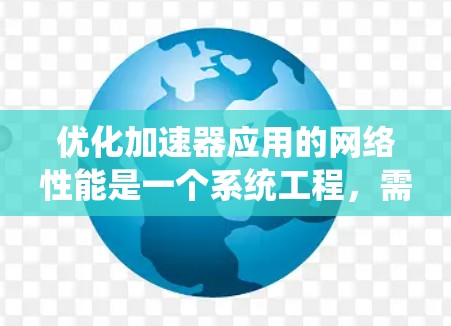 优化加速器应用的网络性能是一个系统工程,需要综合考虑多个因素。以下是一步步的优化策略 优化加速器应用的网络性能是一个系统工程,需要综合考虑多个因素。以下是一步步的优化策略