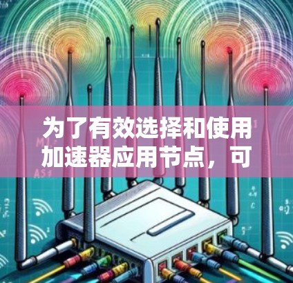 为了有效选择和使用加速器应用节点，可以按照以下步骤进行