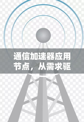 通信加速器应用节点,从需求驱动到优化方案的全面解析 通信加速器应用节点,从需求驱动到优化方案的全面解析