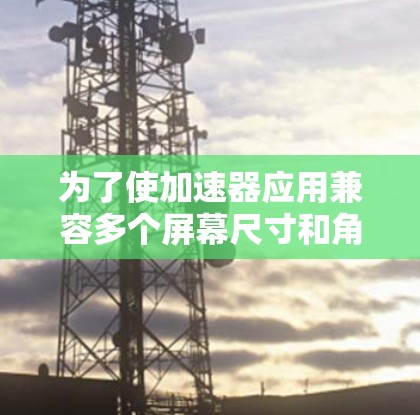 为了使加速器应用兼容多个屏幕尺寸和角度,按照以下步骤进行设置 为了使加速器应用兼容多个屏幕尺寸和角度,按照以下步骤进行设置