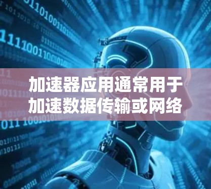 加速器应用通常用于加速数据传输或网络连接,通过优化网络协议和数据传输方式,使数据在传输过程中更高效。以下是加速器应用加速线路的原理 加速器应用通常用于加速数据传输或网络连接,通过优化网络协议和数据传输方式,使数据在传输过程中更高效。以下是加速器应用加速线路的原理