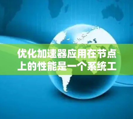 优化加速器应用在节点上的性能是一个系统工程,需要综合考虑硬件、代码、业务逻辑、监控和测试等多个方面。以下是一些具体的优化步骤和方法 优化加速器应用在节点上的性能是一个系统工程,需要综合考虑硬件、代码、业务逻辑、监控和测试等多个方面。以下是一些具体的优化步骤和方法