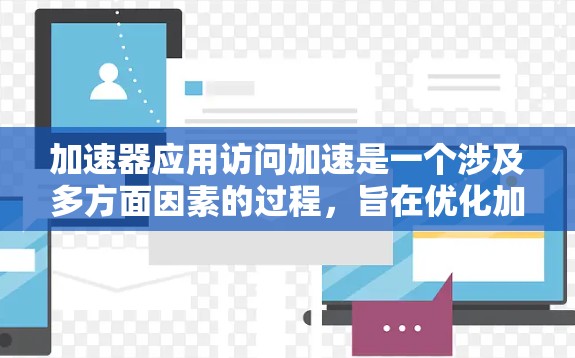 加速器应用访问加速是一个涉及多方面因素的过程,旨在优化加速器应用的性能和效率。以下是详细的步骤和方法 加速器应用访问加速是一个涉及多方面因素的过程,旨在优化加速器应用的性能和效率。以下是详细的步骤和方法