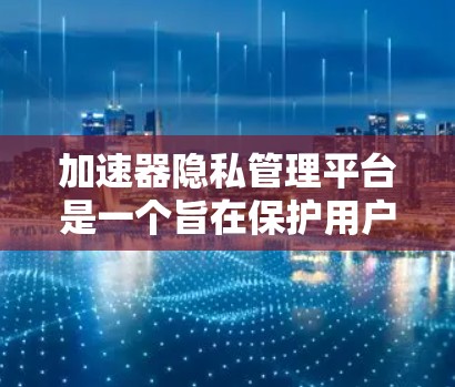 加速器隐私管理平台是一个旨在保护用户隐私的工具,主要通过多种措施确保数据安全和隐私。以下是该平台的主要功能和特点 加速器隐私管理平台是一个旨在保护用户隐私的工具,主要通过多种措施确保数据安全和隐私。以下是该平台的主要功能和特点