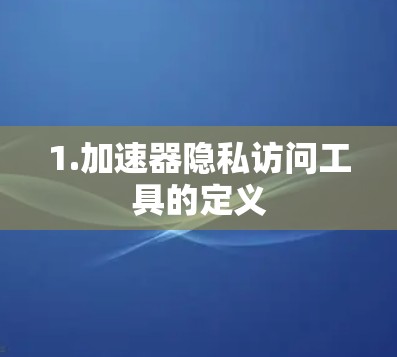 1.加速器隐私访问工具的定义