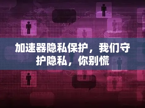 加速器隐私保护，我们守护隐私，你别慌