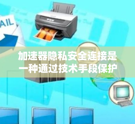 加速器隐私安全连接是一种通过技术手段保护用户数据和隐私,特别是在汽车加速器使用中的系统,旨在防止数据泄露和安全威胁。以下是关于该概念的详细说明 加速器隐私安全连接是一种通过技术手段保护用户数据和隐私,特别是在汽车加速器使用中的系统,旨在防止数据泄露和安全威胁。以下是关于该概念的详细说明
