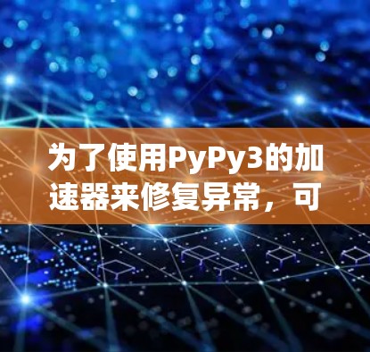 为了使用PyPy3的加速器来修复异常,可以按照以下步骤进行 为了使用PyPy3的加速器来修复异常,可以按照以下步骤进行