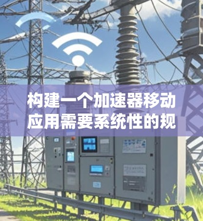 构建一个加速器移动应用需要系统性的规划和详细的步骤。以下是一个详细的指南,帮助您逐步构建一个高效且可靠的加速器应用 构建一个加速器移动应用需要系统性的规划和详细的步骤。以下是一个详细的指南,帮助您逐步构建一个高效且可靠的加速器应用