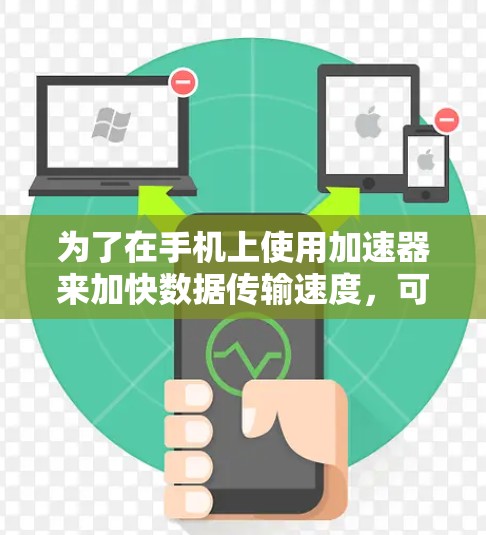 为了在手机上使用加速器来加快数据传输速度,可以按照以下步骤操作 为了在手机上使用加速器来加快数据传输速度,可以按照以下步骤操作