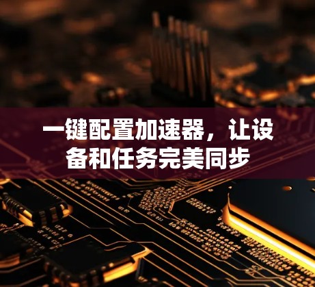 一键配置加速器,让设备和任务完美同步 一键配置加速器,让设备和任务完美同步