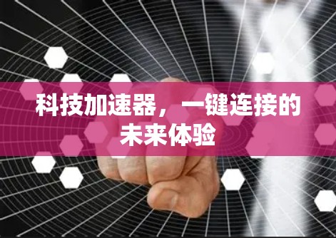科技加速器,一键连接的未来体验 科技加速器,一键连接的未来体验