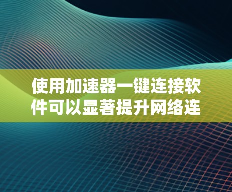 使用加速器一键连接软件可以显著提升网络连接的效率,以下是系统化的步骤指南 使用加速器一键连接软件可以显著提升网络连接的效率,以下是系统化的步骤指南