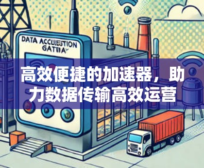 高效便捷的加速器,助力数据传输高效运营 高效便捷的加速器,助力数据传输高效运营