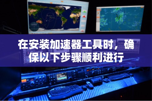 在安装加速器工具时，确保以下步骤顺利进行
