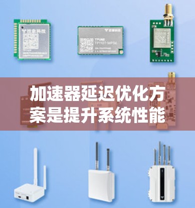 加速器延迟优化方案是提升系统性能的重要技术,涉及多个领域的优化方法和工具。以下是对该主题的系统性介绍 加速器延迟优化方案是提升系统性能的重要技术,涉及多个领域的优化方法和工具。以下是对该主题的系统性介绍