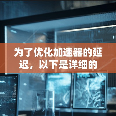 为了优化加速器的延迟,以下是详细的步骤和建议 为了优化加速器的延迟,以下是详细的步骤和建议