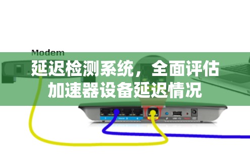 延迟检测系统,全面评估加速器设备延迟情况 延迟检测系统,全面评估加速器设备延迟情况