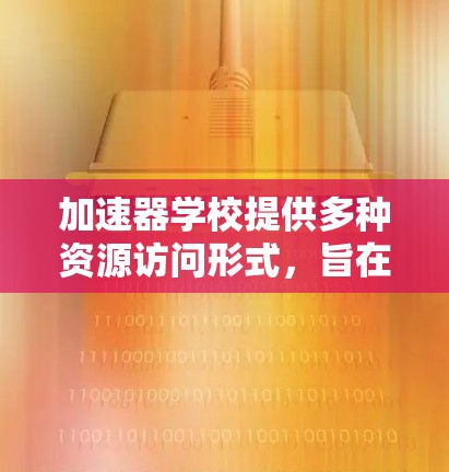 加速器学校提供多种资源访问形式,旨在支持学术研究、技术培训和商业投资。以下是关于资源访问的详细信息 加速器学校提供多种资源访问形式,旨在支持学术研究、技术培训和商业投资。以下是关于资源访问的详细信息